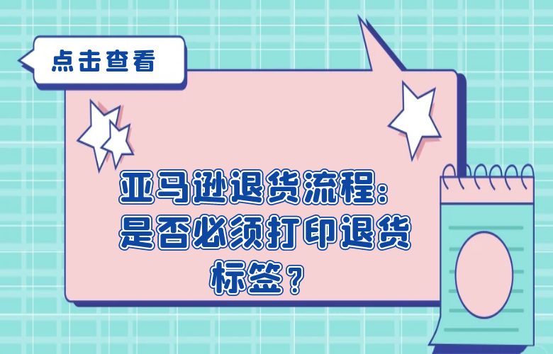 亚马逊退货流程：是否必须打印退货标签？