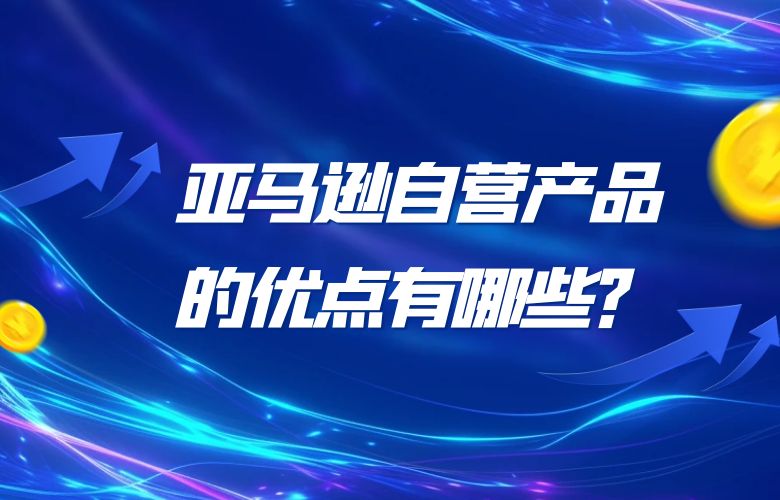 亚马逊自营产品的优点有哪些？