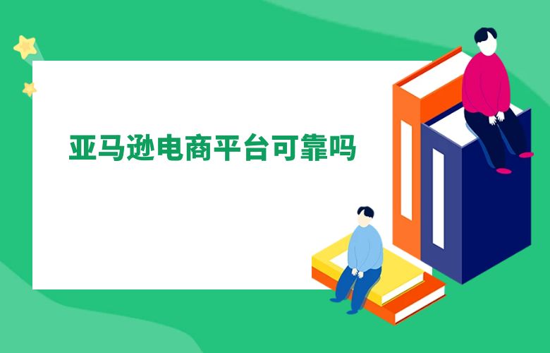 亚马逊电商平台可靠吗