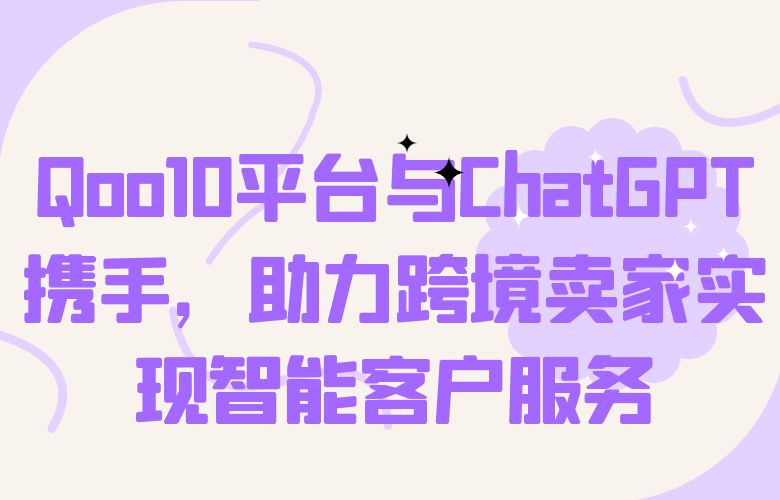 Qoo10平台与ChatGPT携手，助力跨境卖家实现智能客户服务