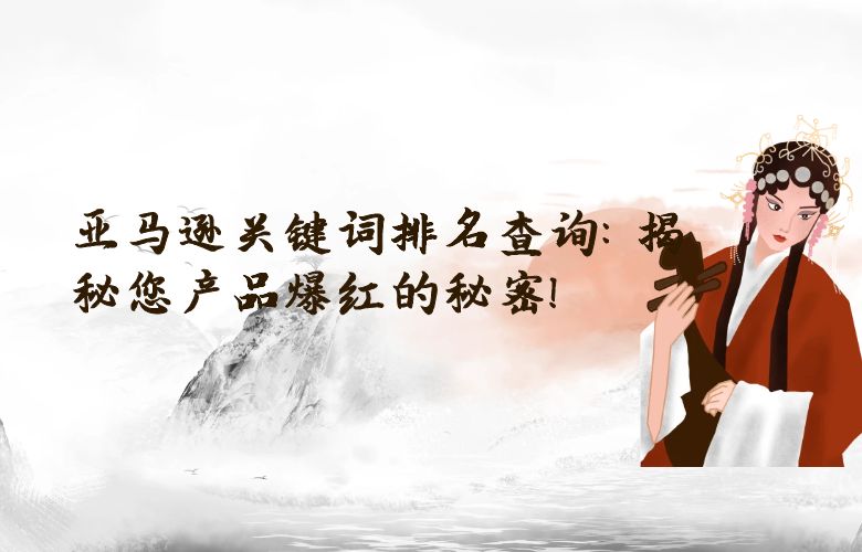 亚马逊关键词排名查询:揭秘您产品爆红的秘密!