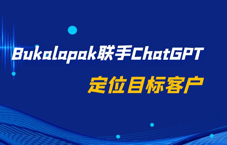 Bukalapak联手ChatGPT,定位目标客户,产品推荐更智能