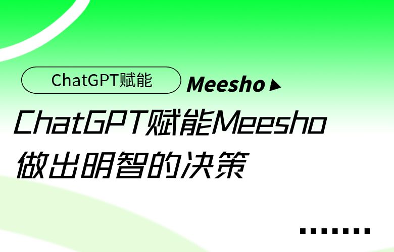 大数据分析——ChatGPT赋能Meesho平台做出明智的决策