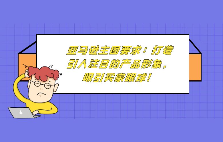 亚马逊主图要求：打造引人注目的产品形象，吸引买家眼球！