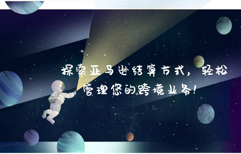 探索亚马逊结算方式,轻松管理您的跨境业务!