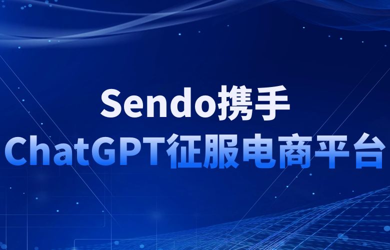 Sendo携手ChatGPT，用文化魅力征服世界电商舞台