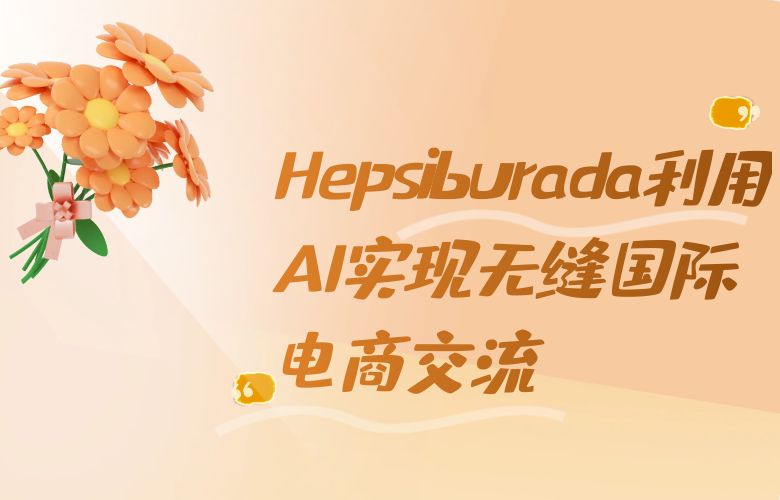 引领未来趋势,Hepsiburada利用AI实现无缝国际电商交流