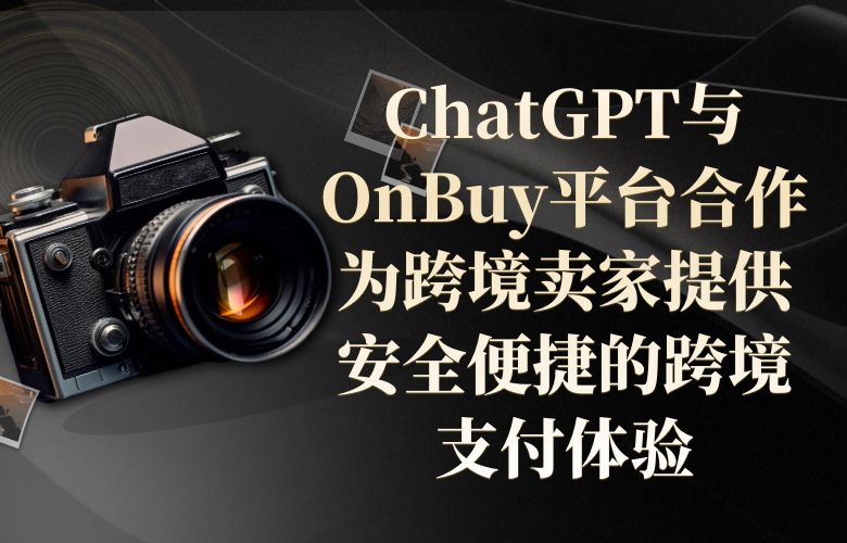 ChatGPT与OnBuy平台合作：为跨境卖家提供安全便捷的跨境支付体验