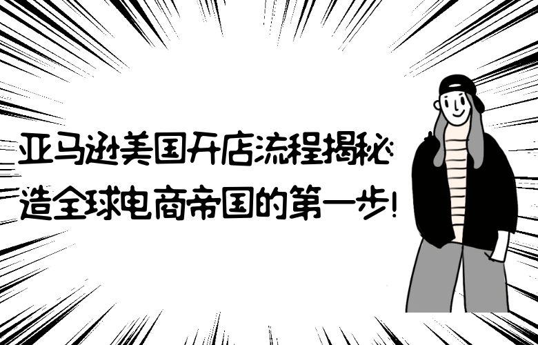 亚马逊美国开店流程揭秘：打造全球电商帝国的第一步！