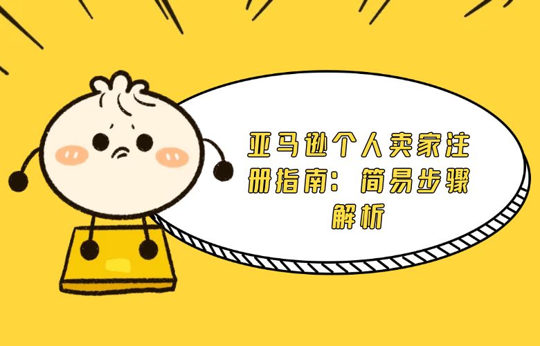 亚马逊个人卖家注册指南:简易步骤解析