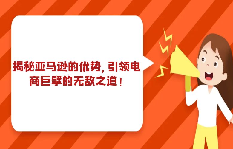 揭秘亚马逊的优势，引领电商巨擘的无敌之道！