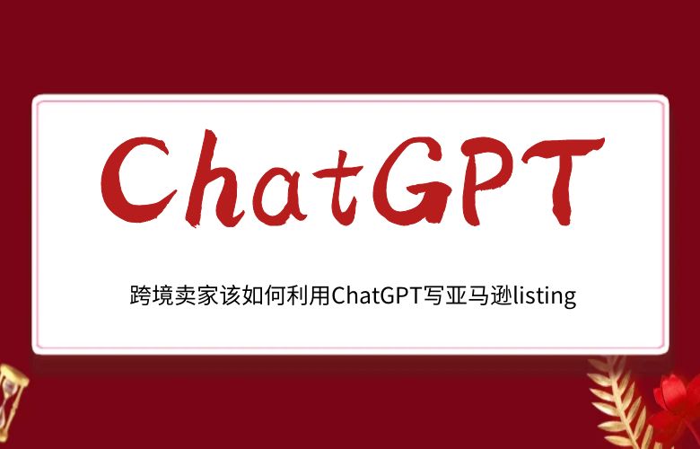 跨境卖家该如何利用ChatGPT写亚马逊listing?