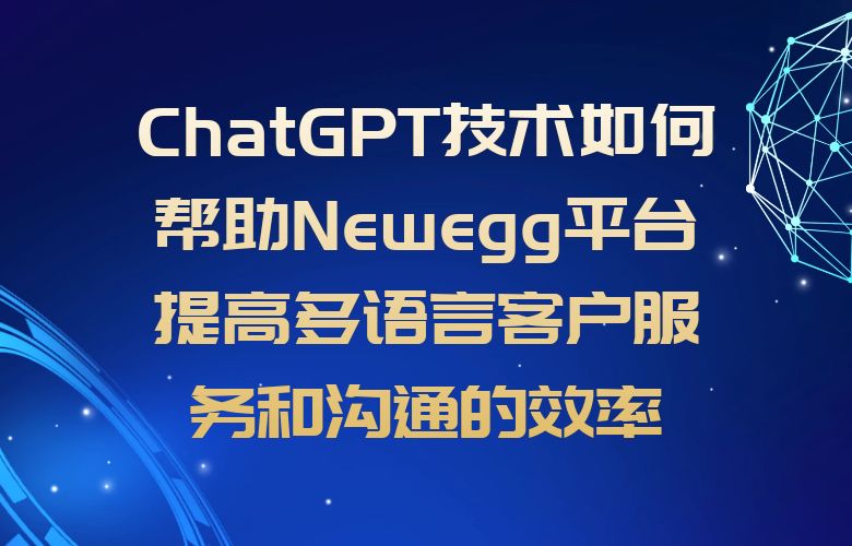 ChatGPT技术如何帮助Newegg平台提高多语言客户服务和沟通的效率?