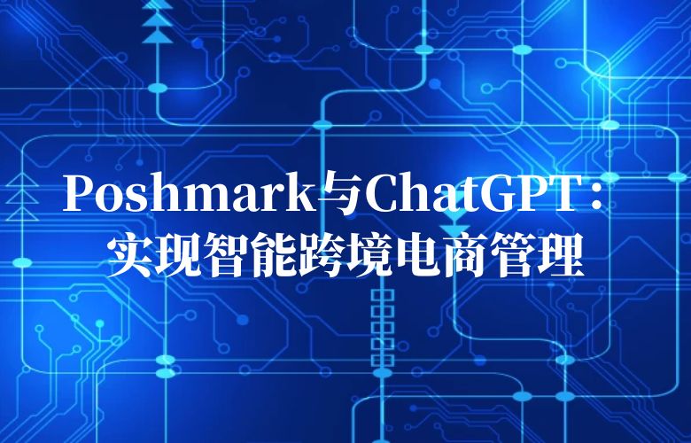 Poshmark与ChatGPT:实现智能跨境电商管理
