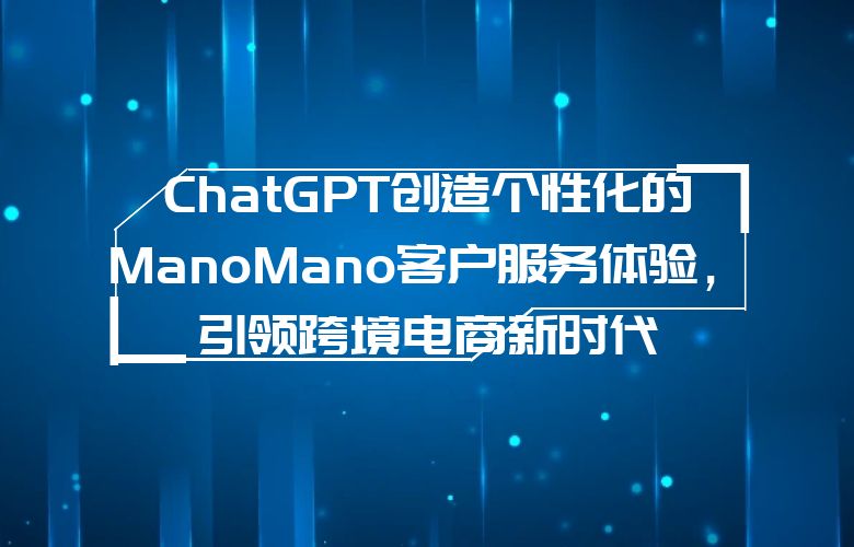 ChatGPT创造个性化的ManoMano客户服务体验,引领跨境电商新时代