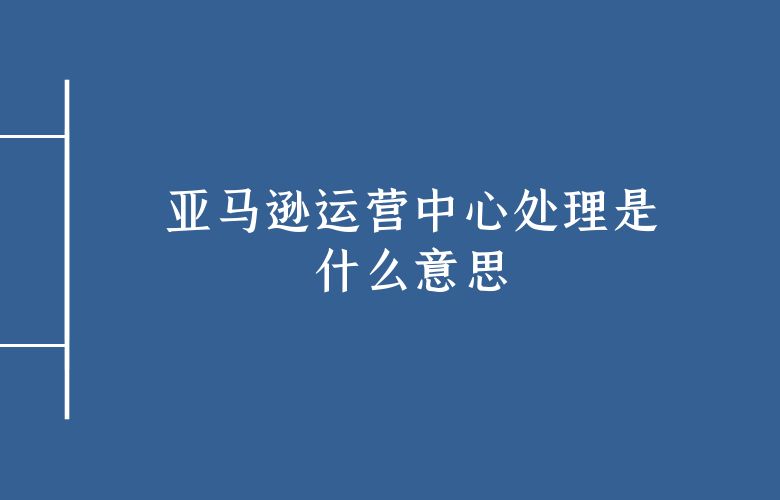 亚马逊运营中心处理是什么意思