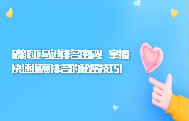 破解亚马逊排名密码!掌握快速提高排名的秘密技巧!