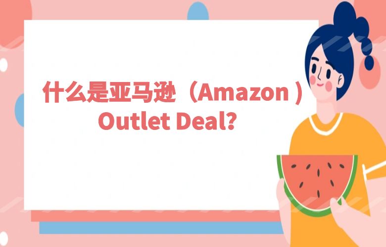 什么是亚马逊(Amazon )Outlet Deal?