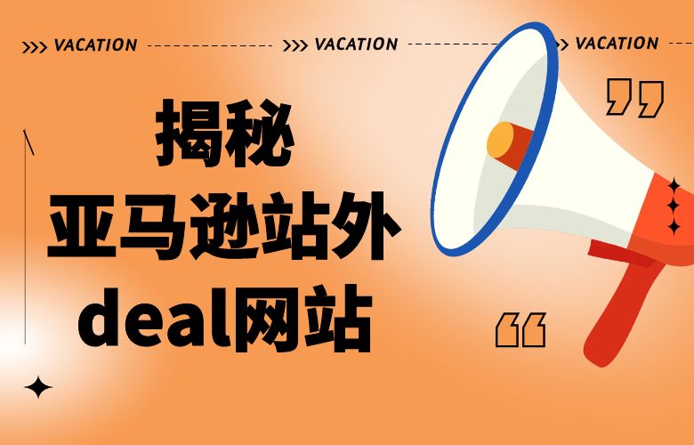 揭秘亚马逊站外deal网站：拓展销售渠道，实现跨境电商成功