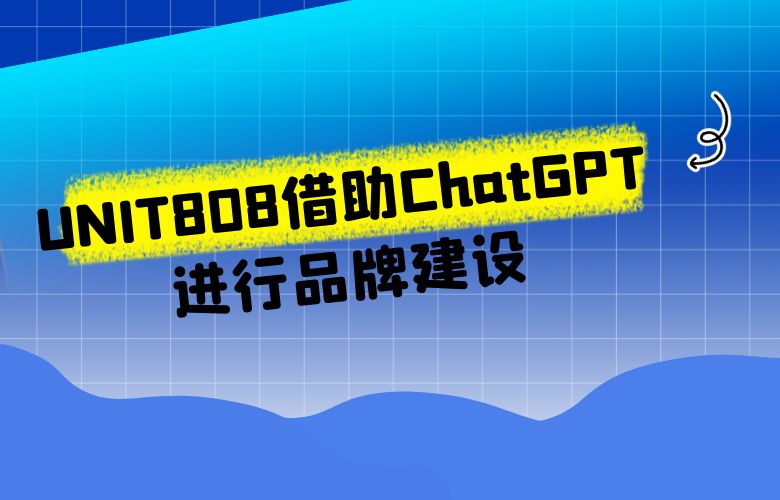 UNIT808借助ChatGPT进行品牌建设，吸引更多消费者关注