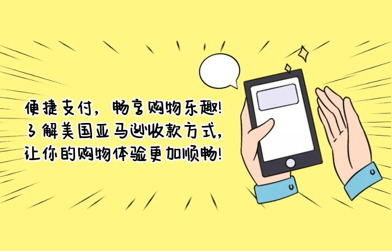 便捷支付，畅享购物乐趣！了解美国亚马逊收款方式，让你的购物体验更加顺畅！