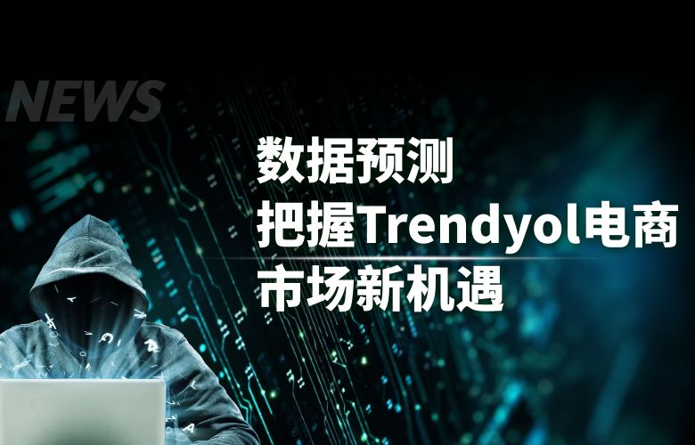 数据预测,把握Trendyol电商市场新机遇