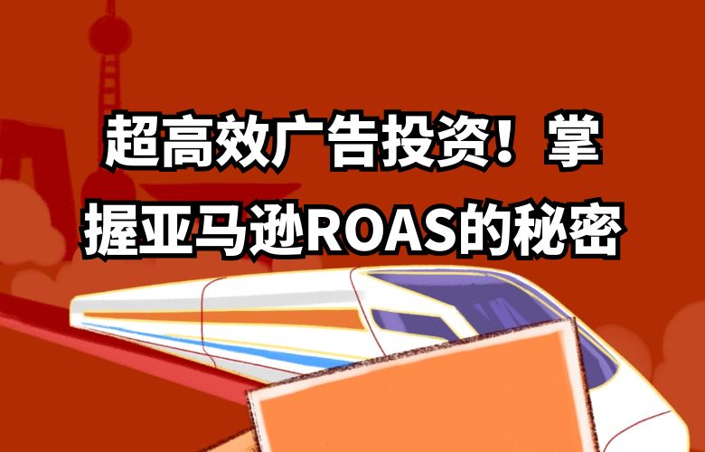 超高效广告投资！掌握亚马逊ROAS的秘密