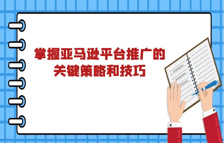 掌握亚马逊平台推广的关键策略和技巧