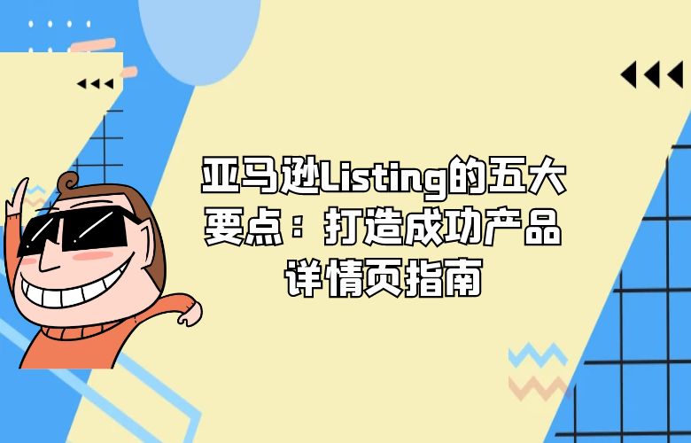 亚马逊Listing的五大要点：打造成功产品详情页指南