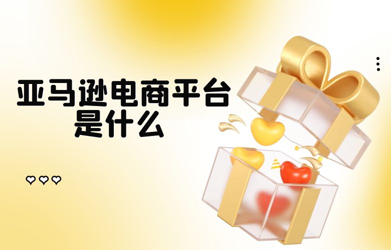 亚马逊电商平台是什么 