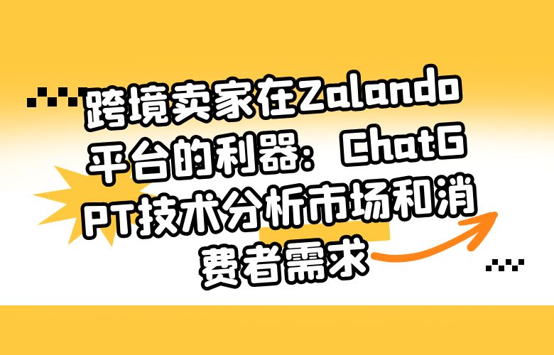 跨境卖家在Zalando平台的利器:ChatGPT技术分析市场和消费者需求