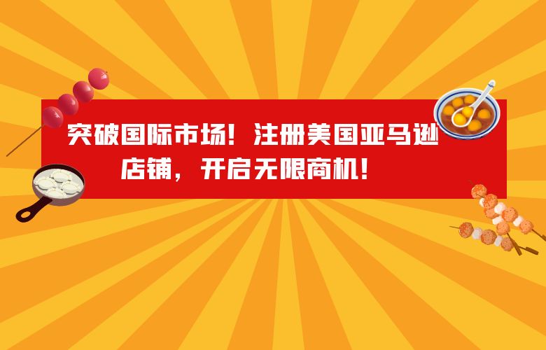 突破国际市场!注册美国亚马逊店铺,开启无限商机!