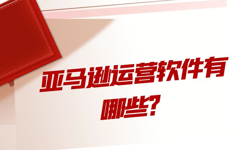 亚马逊运营软件有哪些?