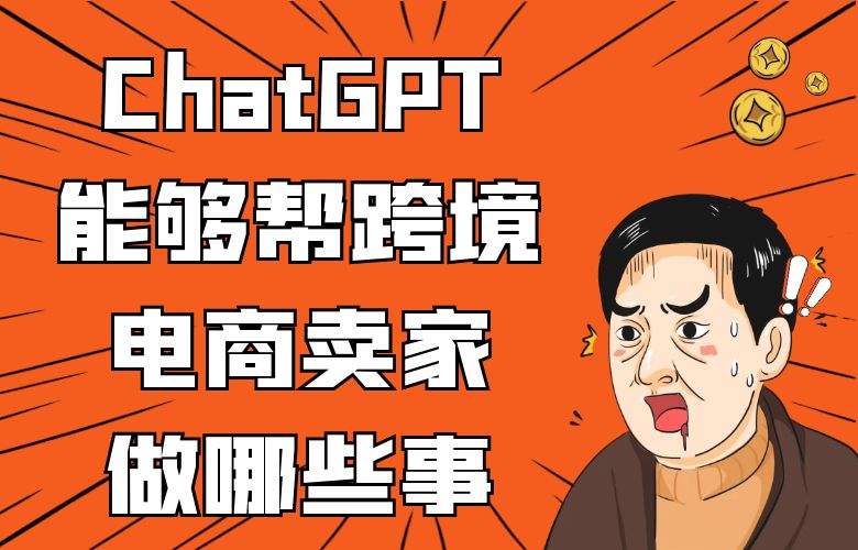 ChatGPT能够帮跨境电商卖家做哪些事?