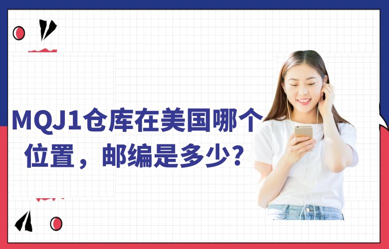 MQJ1仓库在美国哪个位置，邮编是多少 