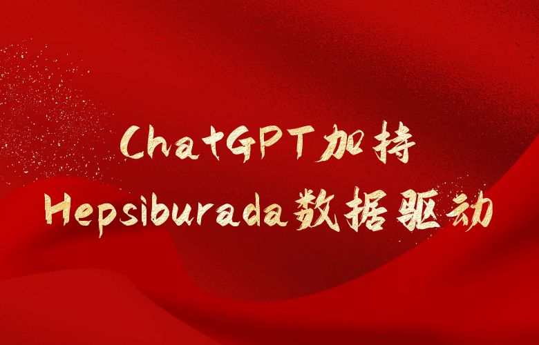 ChatGPT加持,Hepsiburada点亮数据驱动的营销新策略