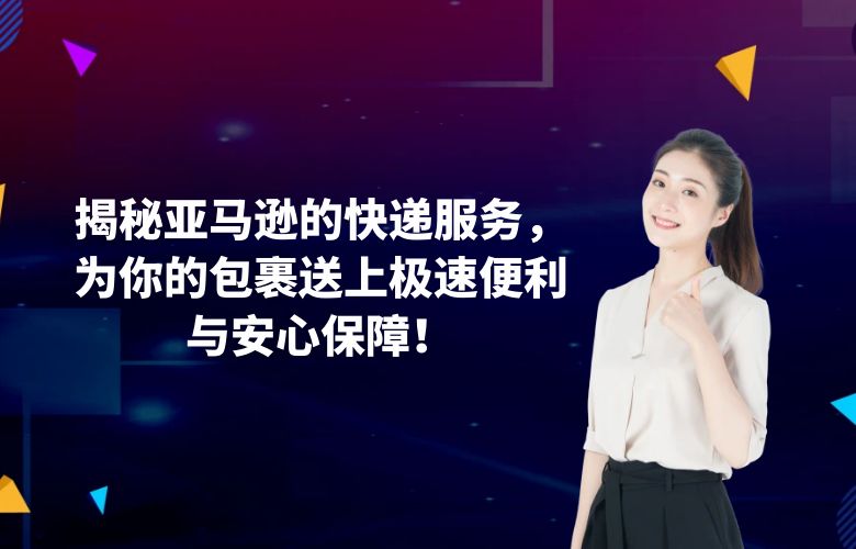 揭秘亚马逊的快递服务，为你的包裹送上极速便利与安心保障！