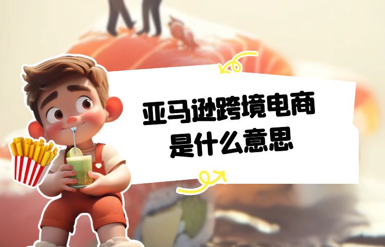 亚马逊跨境电商是什么意思