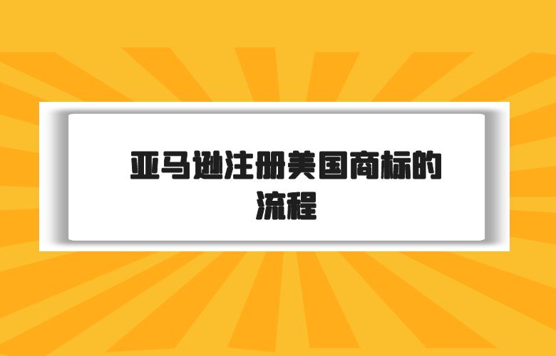 亚马逊注册美国商标的流程