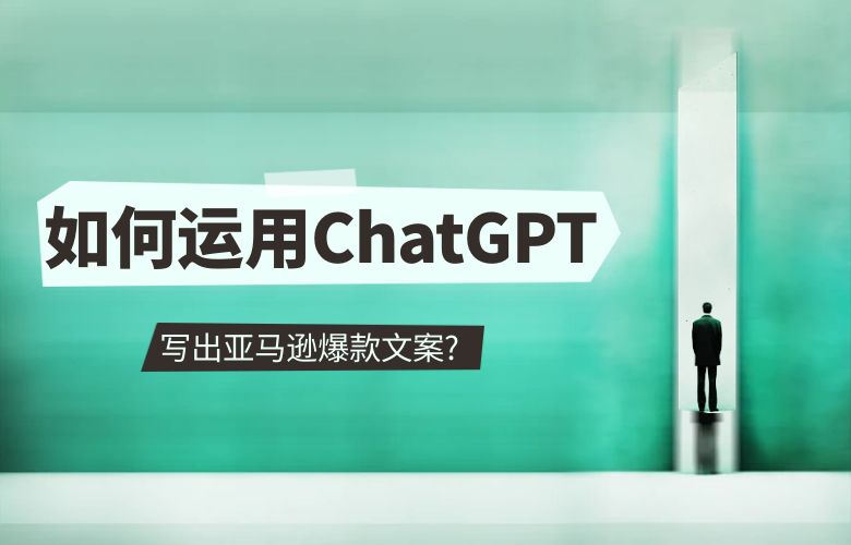 如何运用ChatGPT写出亚马逊爆款文案?