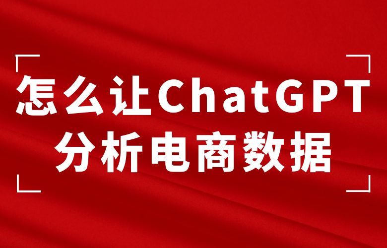 怎么让ChatGPT分析电商数据