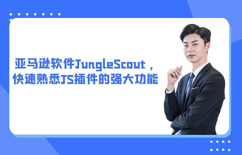 亚马逊软件JungleScout ，快速熟悉JS插件的强大功能