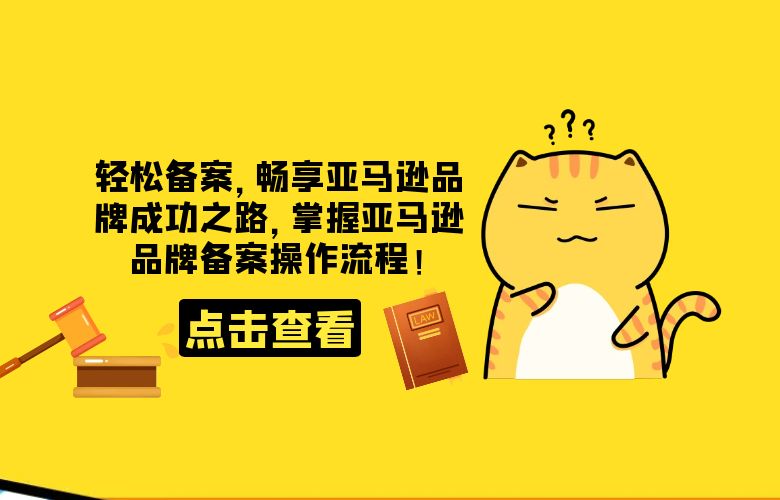 轻松备案，畅享亚马逊品牌成功之路，掌握亚马逊品牌备案操作流程！