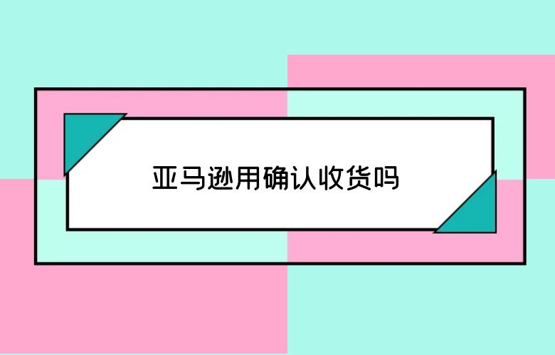 亚马逊用确认收货吗