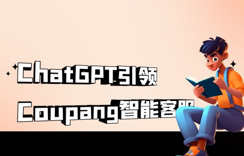 Coupang平台借助ChatGPT技术，智能客服引领跨境电商新体验