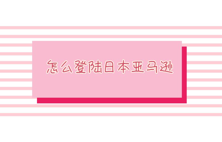  怎么登陆日本亚马逊