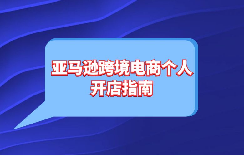 亚马逊跨境电商个人开店指南
