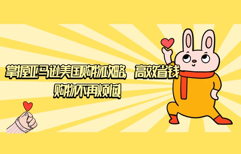 掌握亚马逊美国购物攻略,高效省钱购物不再烦恼!