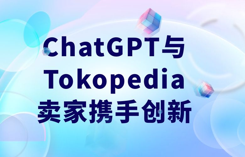 个性化营销引领潮流！ChatGPT与Tokopedia卖家携手创新