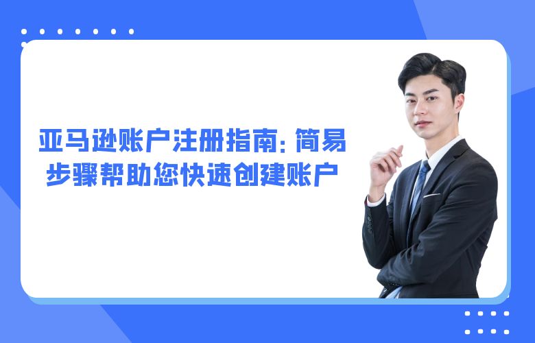 亚马逊账户注册指南:简易步骤帮助您快速创建账户
